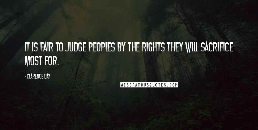 Clarence Day Quotes: It is fair to judge peoples by the rights they will sacrifice most for.