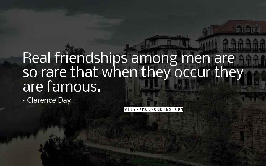 Clarence Day Quotes: Real friendships among men are so rare that when they occur they are famous.