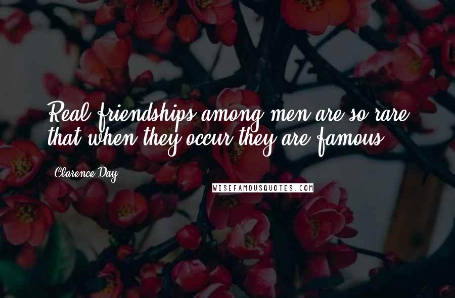 Clarence Day Quotes: Real friendships among men are so rare that when they occur they are famous.