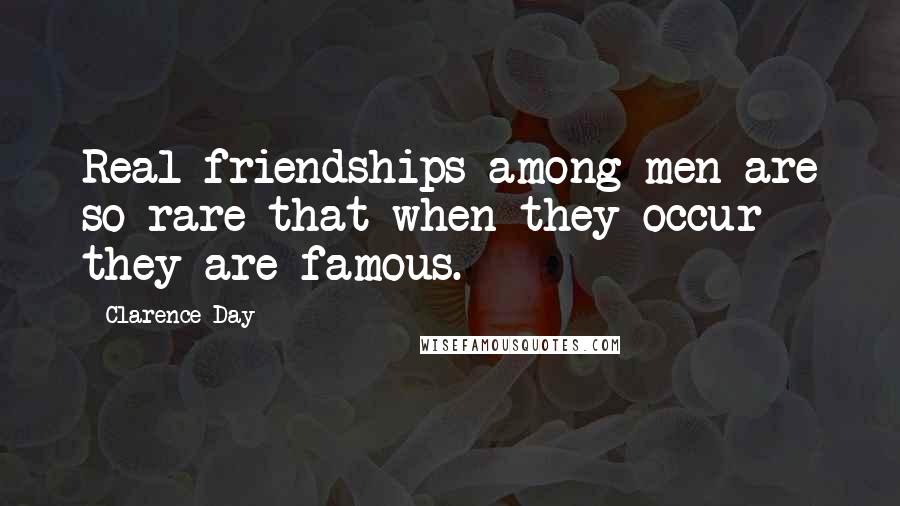 Clarence Day Quotes: Real friendships among men are so rare that when they occur they are famous.