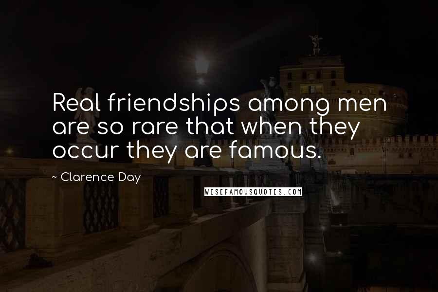 Clarence Day Quotes: Real friendships among men are so rare that when they occur they are famous.