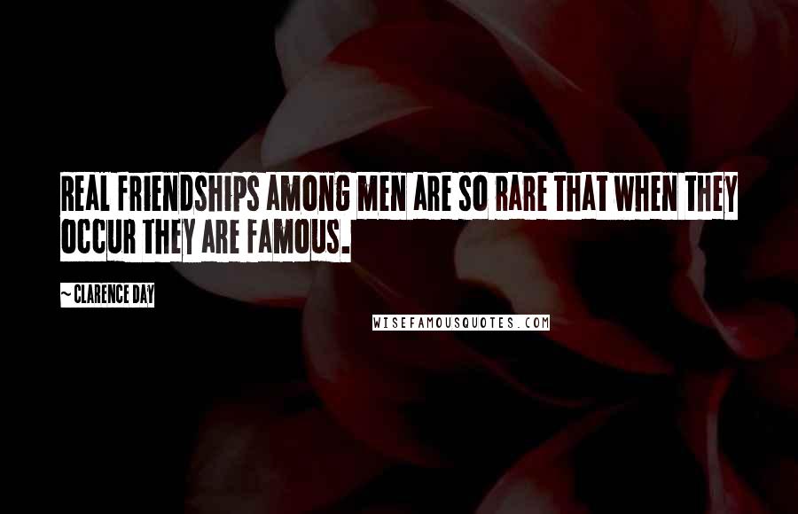 Clarence Day Quotes: Real friendships among men are so rare that when they occur they are famous.