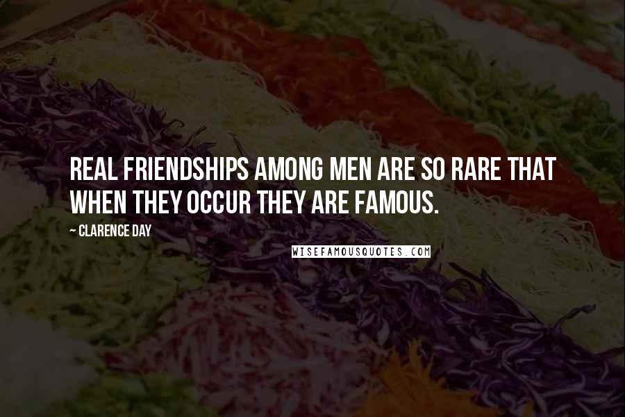 Clarence Day Quotes: Real friendships among men are so rare that when they occur they are famous.