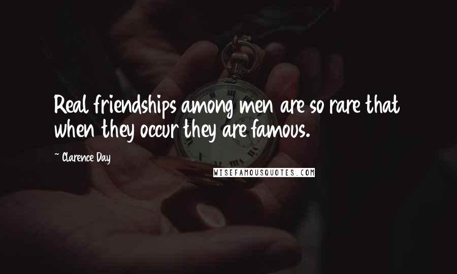 Clarence Day Quotes: Real friendships among men are so rare that when they occur they are famous.