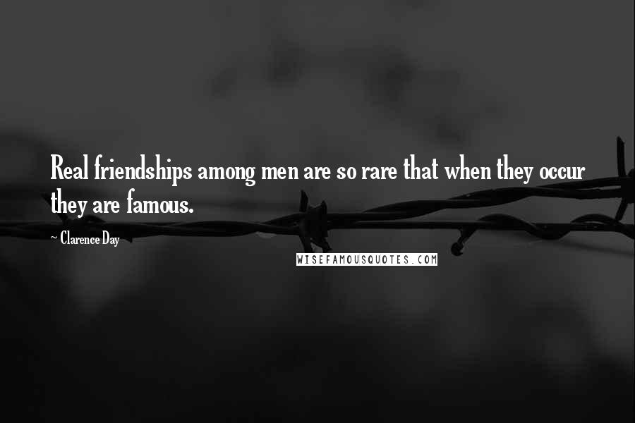 Clarence Day Quotes: Real friendships among men are so rare that when they occur they are famous.