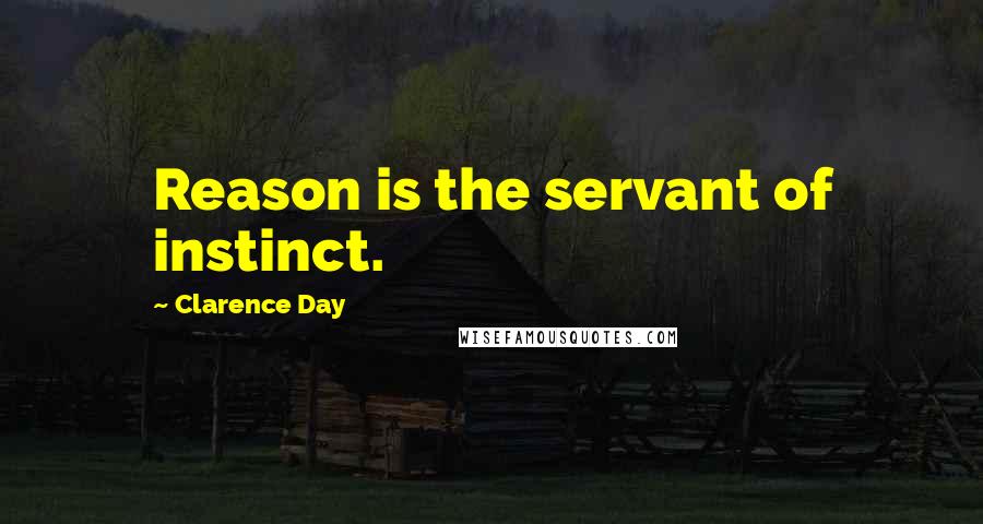 Clarence Day Quotes: Reason is the servant of instinct.