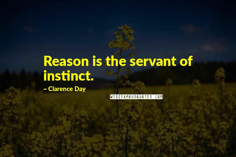 Clarence Day Quotes: Reason is the servant of instinct.