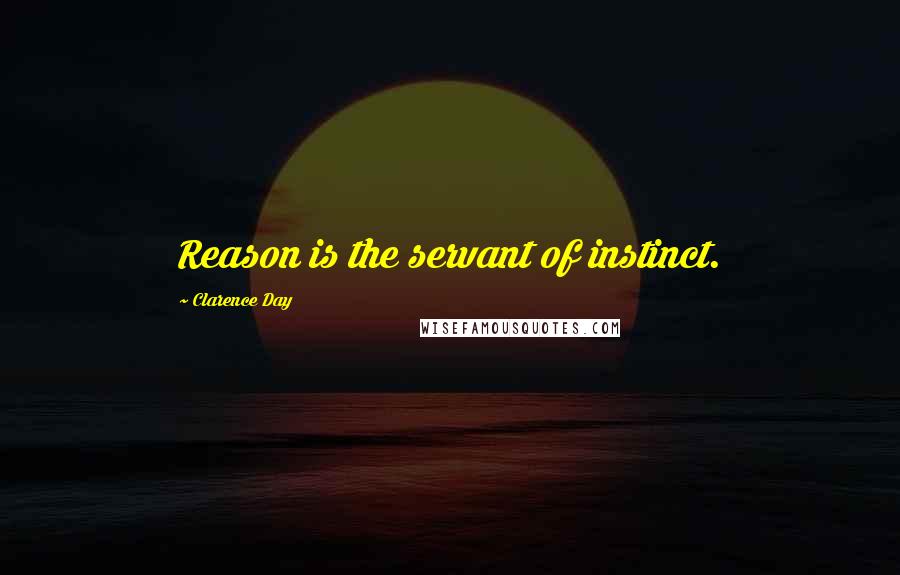 Clarence Day Quotes: Reason is the servant of instinct.