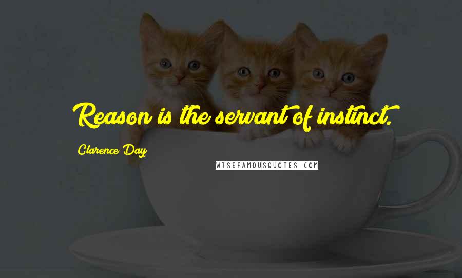 Clarence Day Quotes: Reason is the servant of instinct.