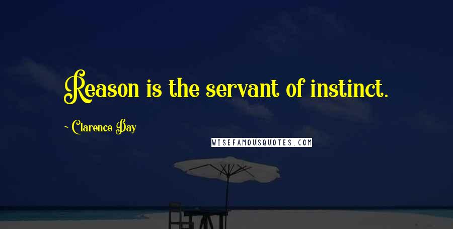 Clarence Day Quotes: Reason is the servant of instinct.