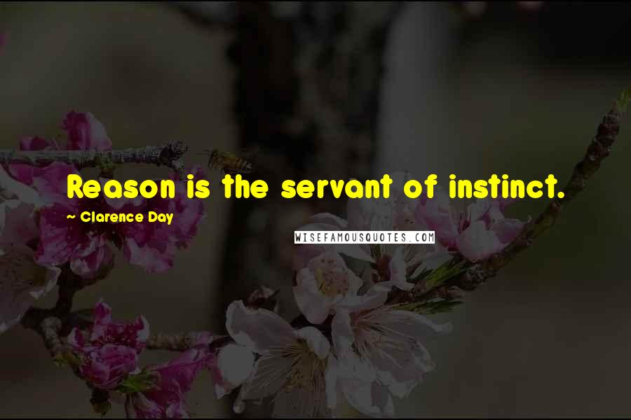 Clarence Day Quotes: Reason is the servant of instinct.