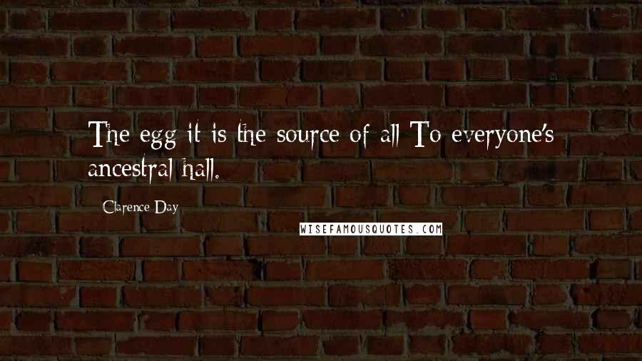 Clarence Day Quotes: The egg it is the source of all To everyone's ancestral hall.