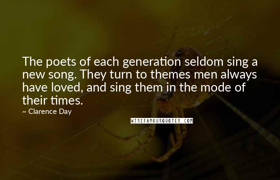 Clarence Day Quotes: The poets of each generation seldom sing a new song. They turn to themes men always have loved, and sing them in the mode of their times.