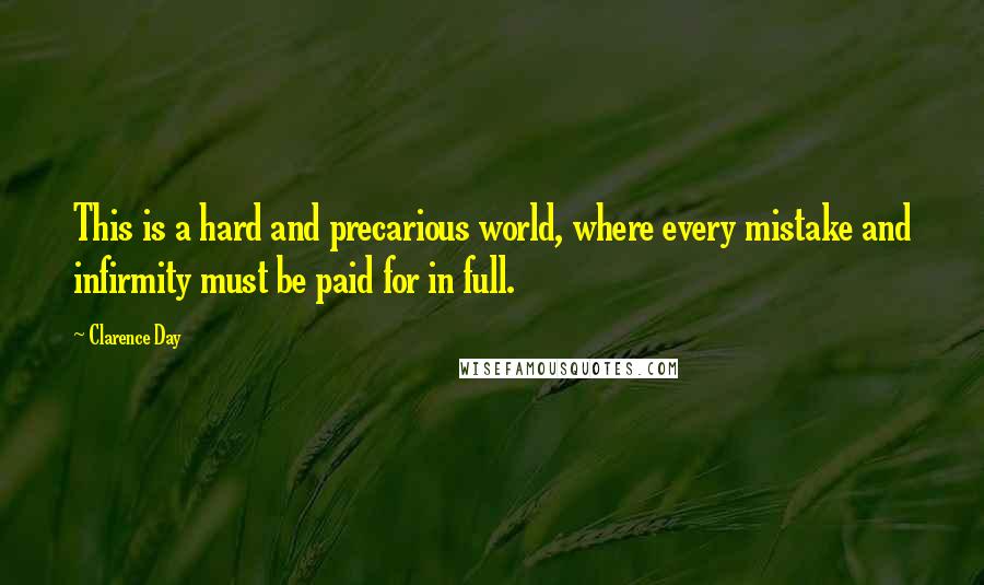 Clarence Day Quotes: This is a hard and precarious world, where every mistake and infirmity must be paid for in full.