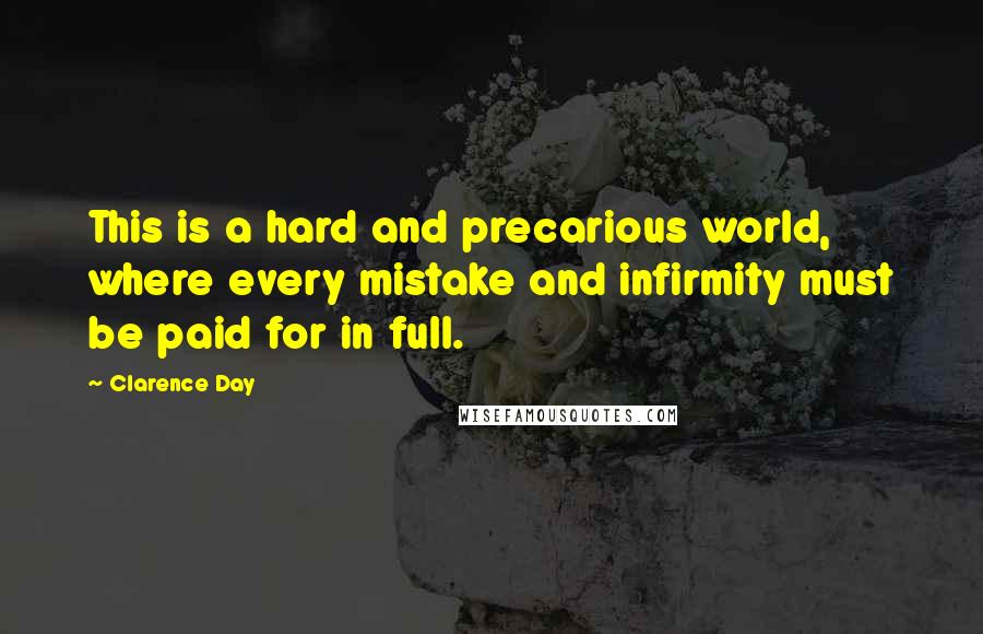 Clarence Day Quotes: This is a hard and precarious world, where every mistake and infirmity must be paid for in full.