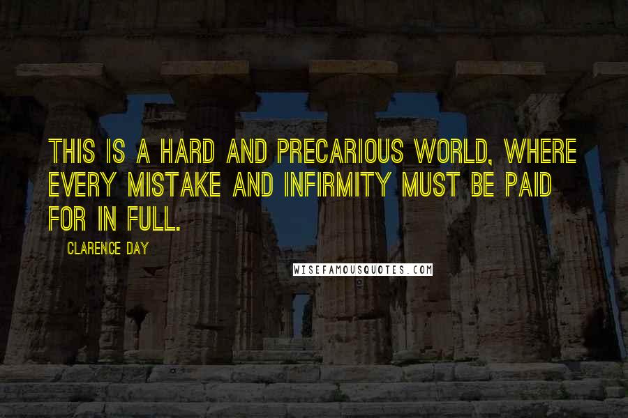 Clarence Day Quotes: This is a hard and precarious world, where every mistake and infirmity must be paid for in full.