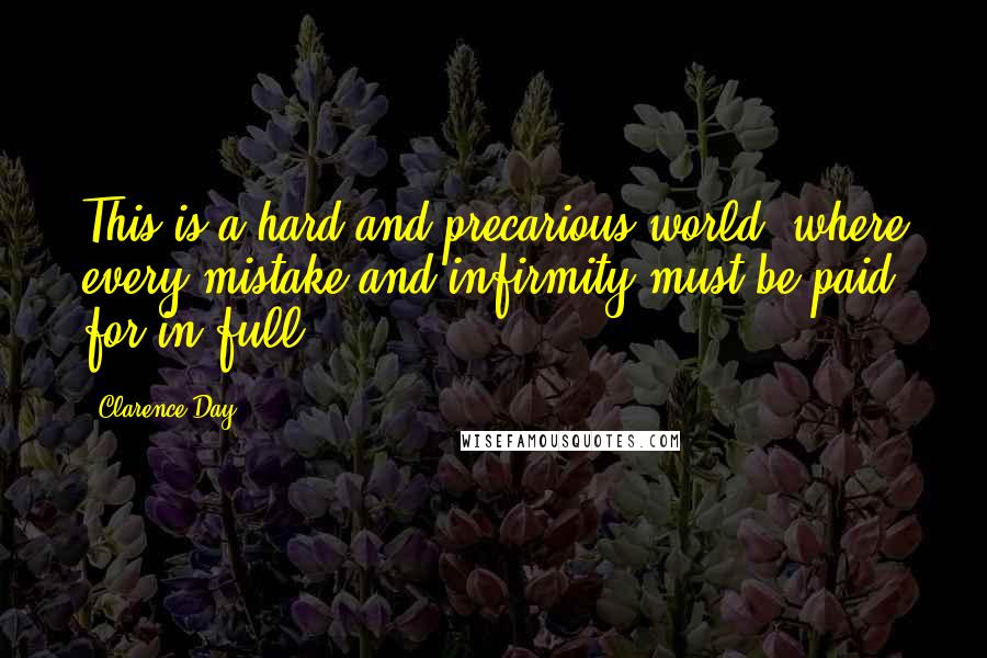 Clarence Day Quotes: This is a hard and precarious world, where every mistake and infirmity must be paid for in full.