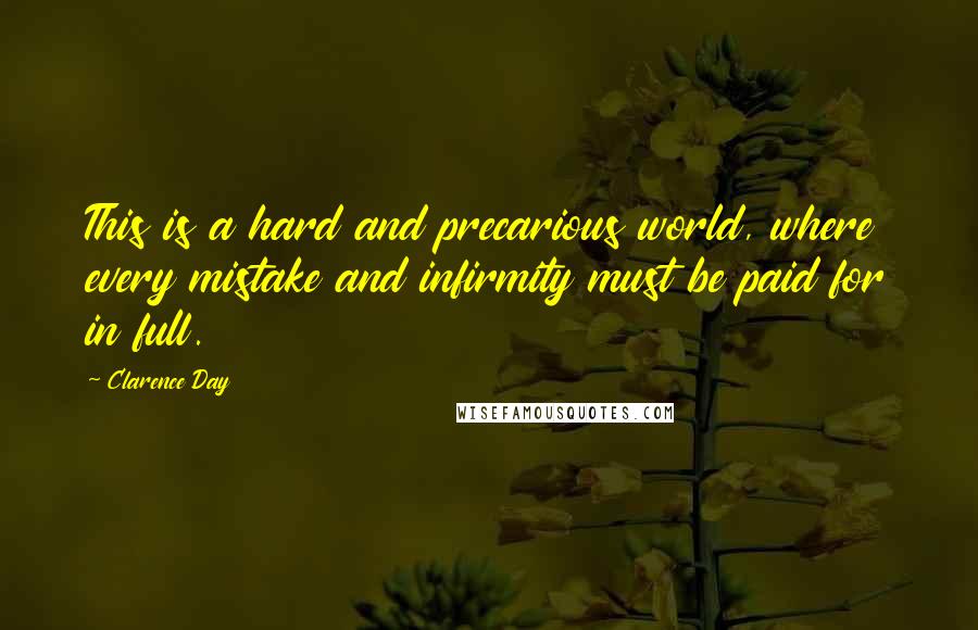 Clarence Day Quotes: This is a hard and precarious world, where every mistake and infirmity must be paid for in full.