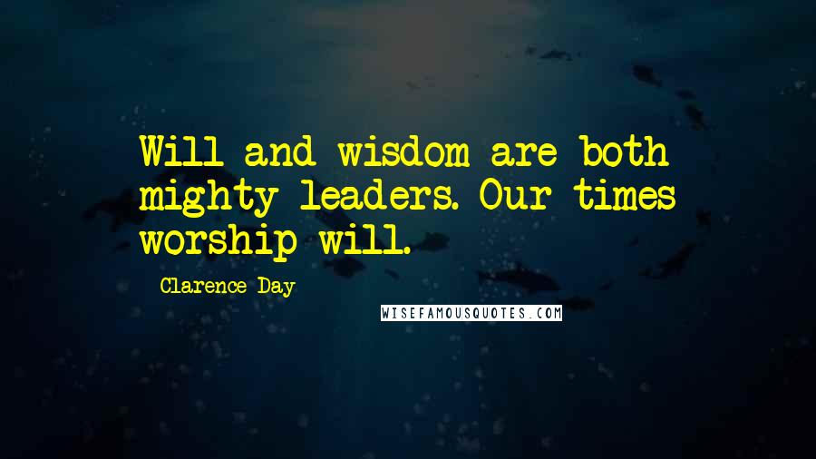 Clarence Day Quotes: Will and wisdom are both mighty leaders. Our times worship will.