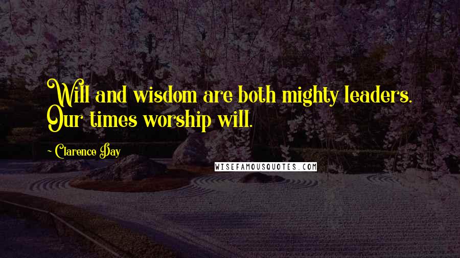 Clarence Day Quotes: Will and wisdom are both mighty leaders. Our times worship will.