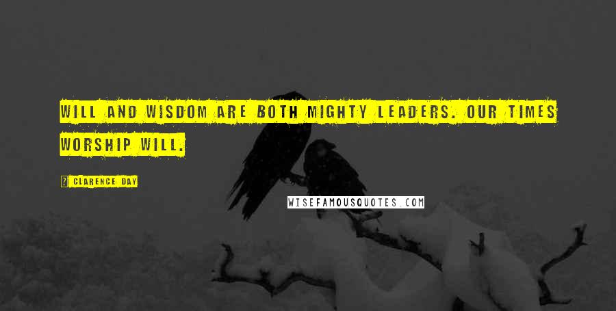 Clarence Day Quotes: Will and wisdom are both mighty leaders. Our times worship will.
