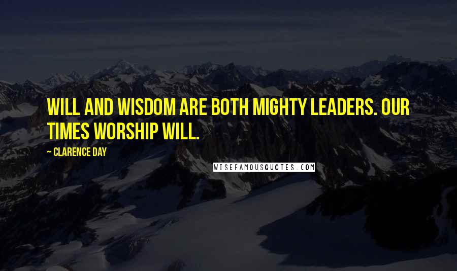 Clarence Day Quotes: Will and wisdom are both mighty leaders. Our times worship will.