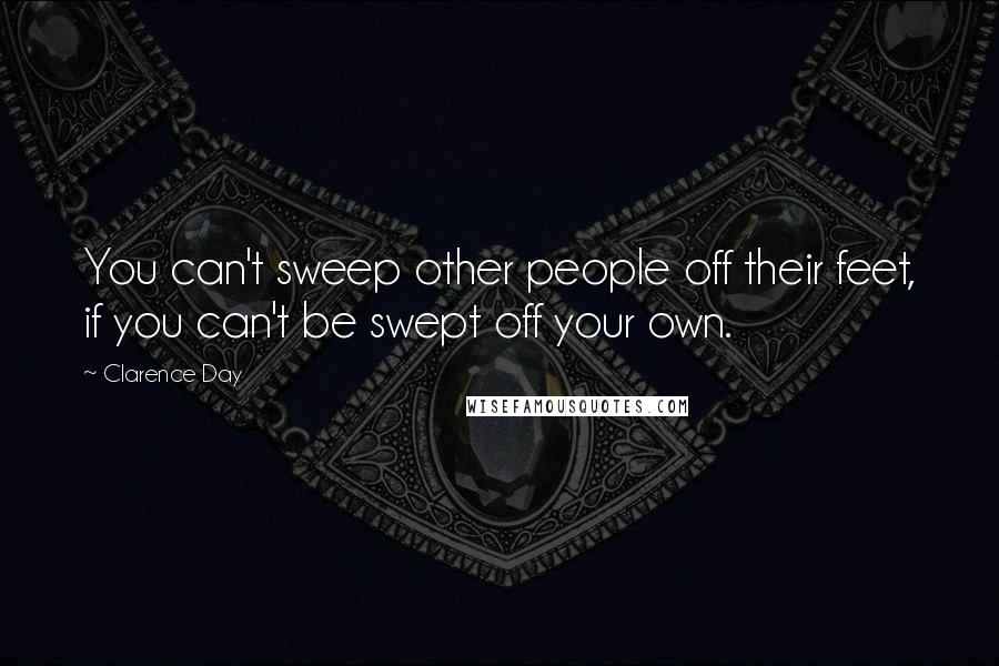 Clarence Day Quotes: You can't sweep other people off their feet, if you can't be swept off your own.