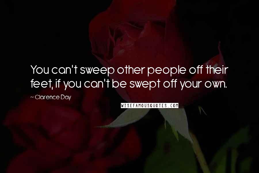 Clarence Day Quotes: You can't sweep other people off their feet, if you can't be swept off your own.