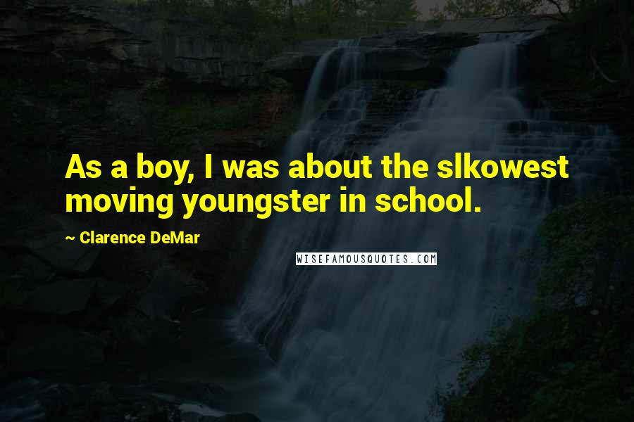 Clarence DeMar Quotes: As a boy, I was about the slkowest moving youngster in school.