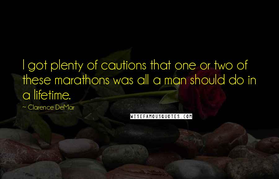 Clarence DeMar Quotes: I got plenty of cautions that one or two of these marathons was all a man should do in a lifetime.