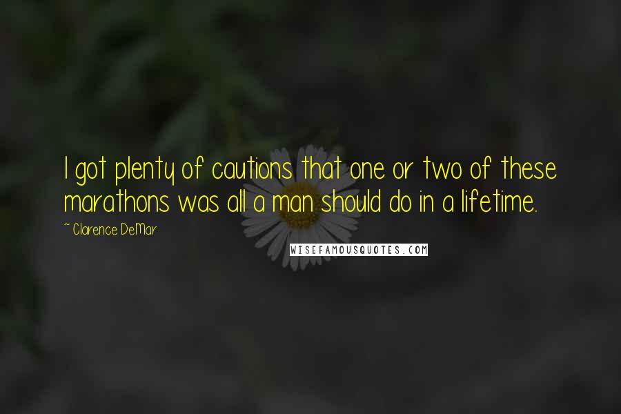 Clarence DeMar Quotes: I got plenty of cautions that one or two of these marathons was all a man should do in a lifetime.