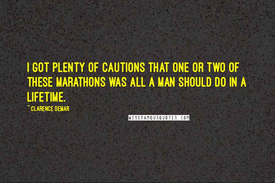 Clarence DeMar Quotes: I got plenty of cautions that one or two of these marathons was all a man should do in a lifetime.