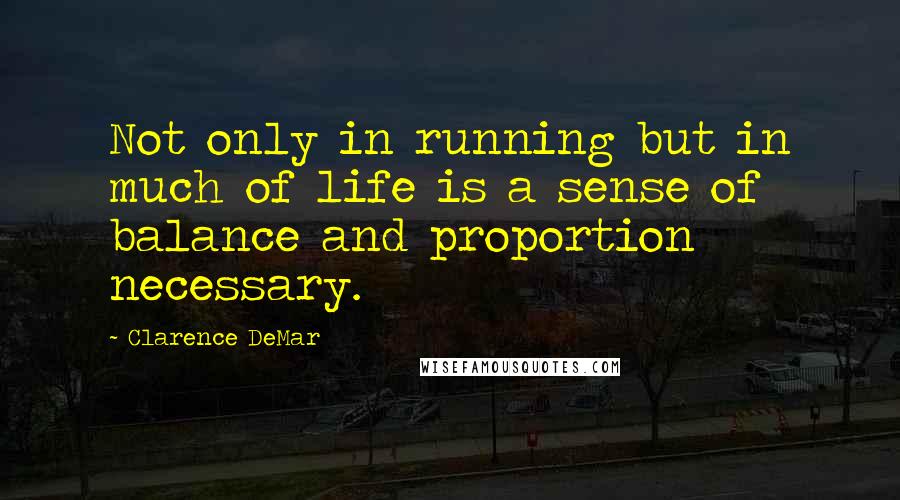 Clarence DeMar Quotes: Not only in running but in much of life is a sense of balance and proportion necessary.