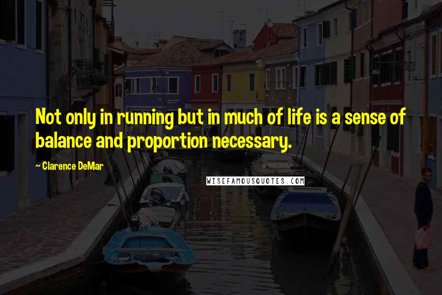 Clarence DeMar Quotes: Not only in running but in much of life is a sense of balance and proportion necessary.