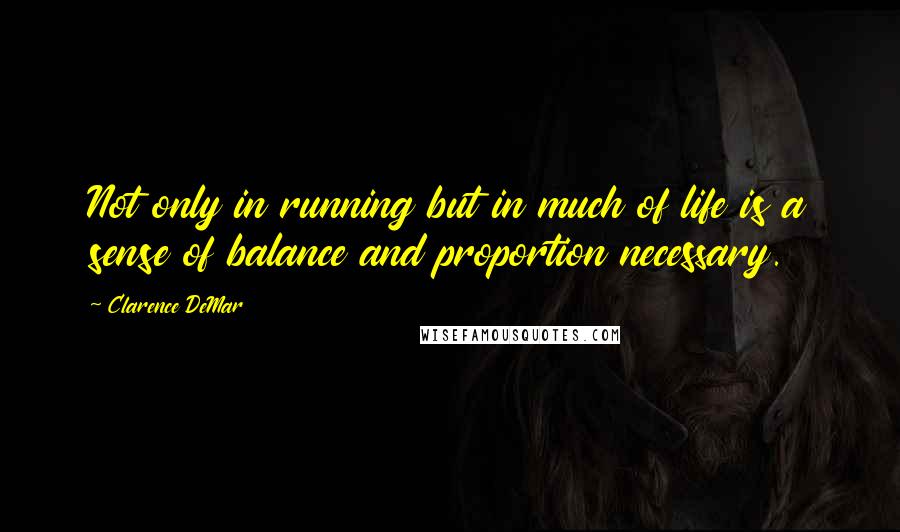 Clarence DeMar Quotes: Not only in running but in much of life is a sense of balance and proportion necessary.