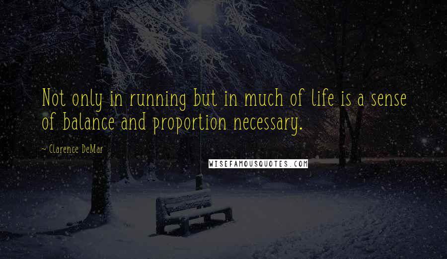 Clarence DeMar Quotes: Not only in running but in much of life is a sense of balance and proportion necessary.