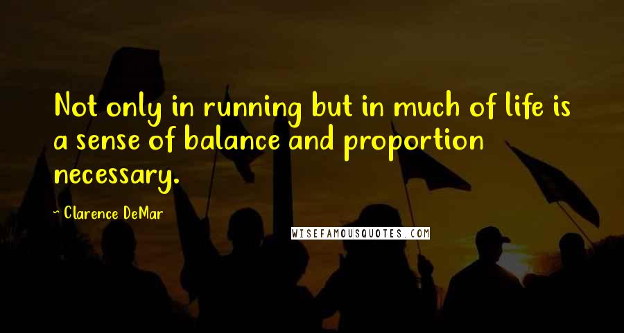 Clarence DeMar Quotes: Not only in running but in much of life is a sense of balance and proportion necessary.