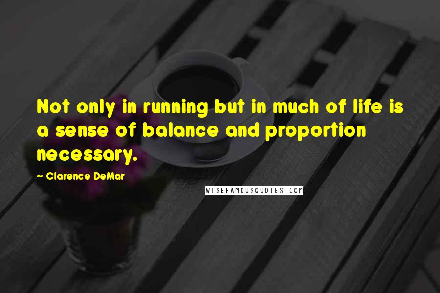Clarence DeMar Quotes: Not only in running but in much of life is a sense of balance and proportion necessary.