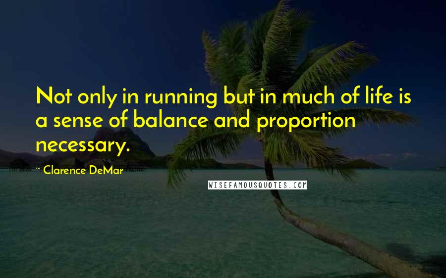 Clarence DeMar Quotes: Not only in running but in much of life is a sense of balance and proportion necessary.