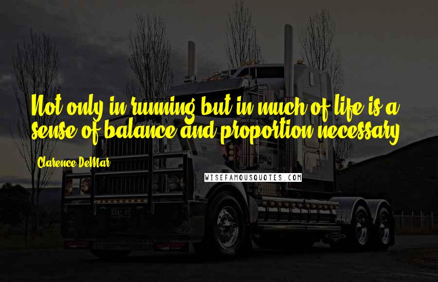 Clarence DeMar Quotes: Not only in running but in much of life is a sense of balance and proportion necessary.