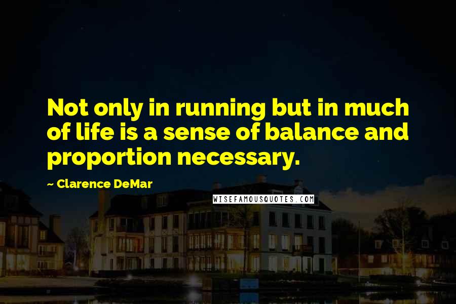 Clarence DeMar Quotes: Not only in running but in much of life is a sense of balance and proportion necessary.