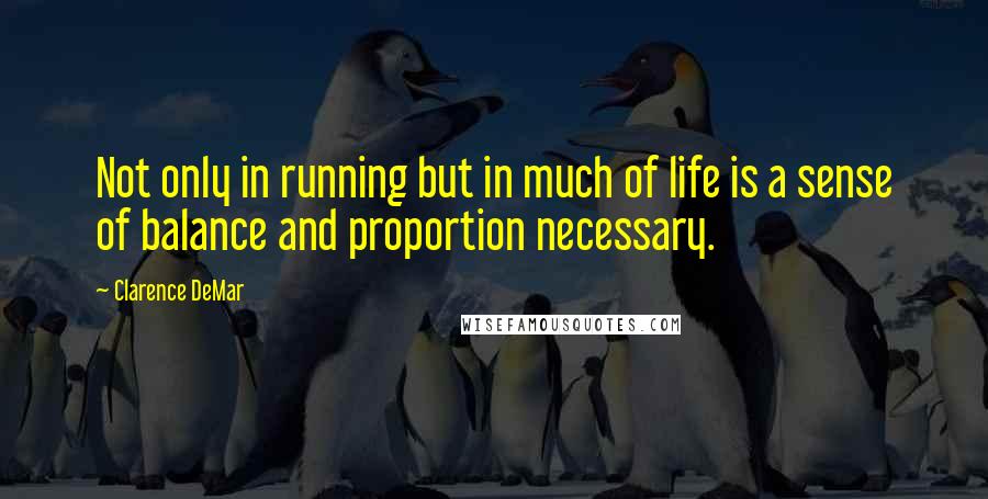 Clarence DeMar Quotes: Not only in running but in much of life is a sense of balance and proportion necessary.