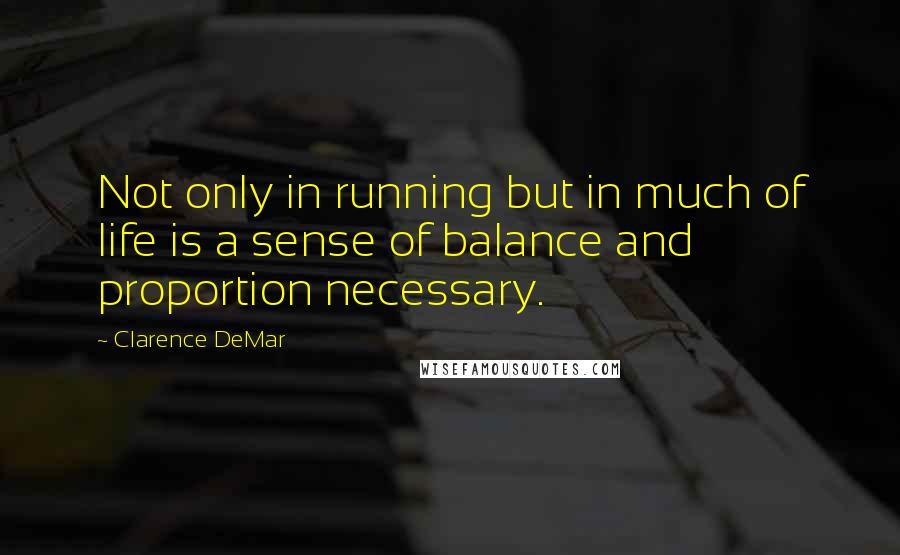 Clarence DeMar Quotes: Not only in running but in much of life is a sense of balance and proportion necessary.