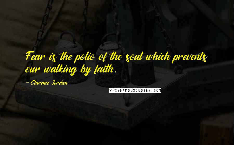 Clarence Jordan Quotes: Fear is the polio of the soul which prevents our walking by faith.