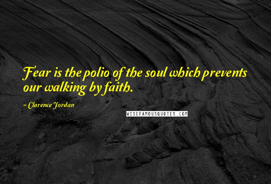 Clarence Jordan Quotes: Fear is the polio of the soul which prevents our walking by faith.