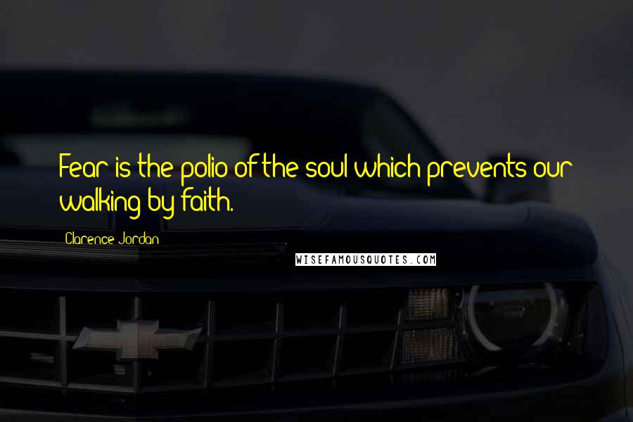 Clarence Jordan Quotes: Fear is the polio of the soul which prevents our walking by faith.