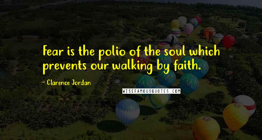 Clarence Jordan Quotes: Fear is the polio of the soul which prevents our walking by faith.