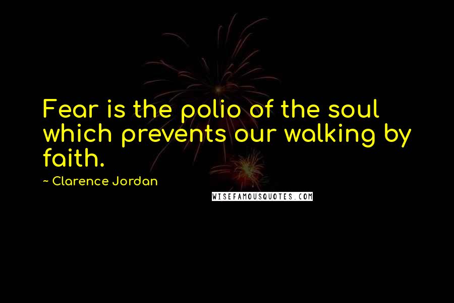 Clarence Jordan Quotes: Fear is the polio of the soul which prevents our walking by faith.