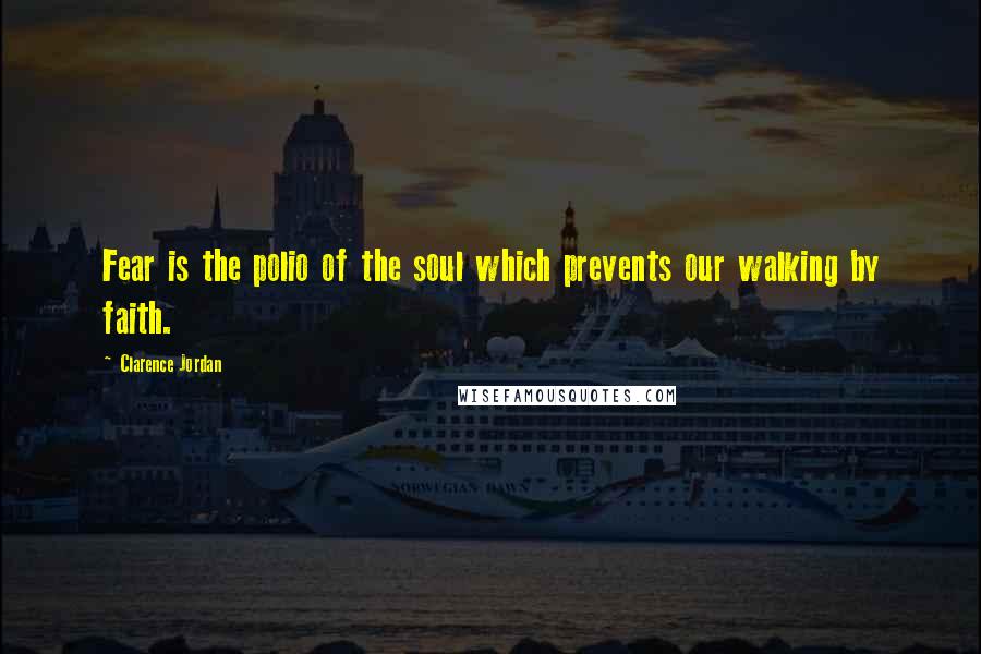 Clarence Jordan Quotes: Fear is the polio of the soul which prevents our walking by faith.