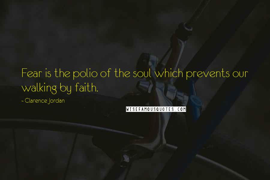 Clarence Jordan Quotes: Fear is the polio of the soul which prevents our walking by faith.